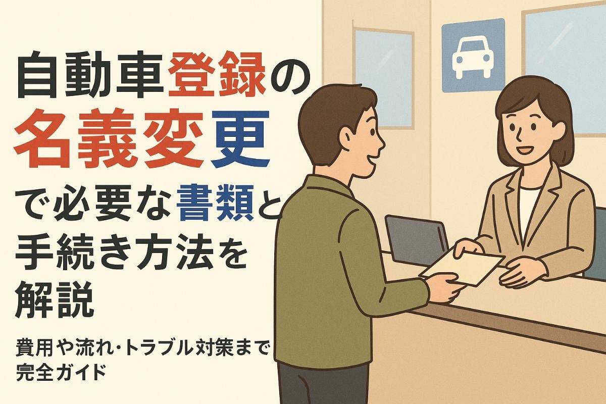 自動車登録の名義変更で必要な書類と手続き方法を解説｜費用や流れ・トラブル対策まで完全ガイド