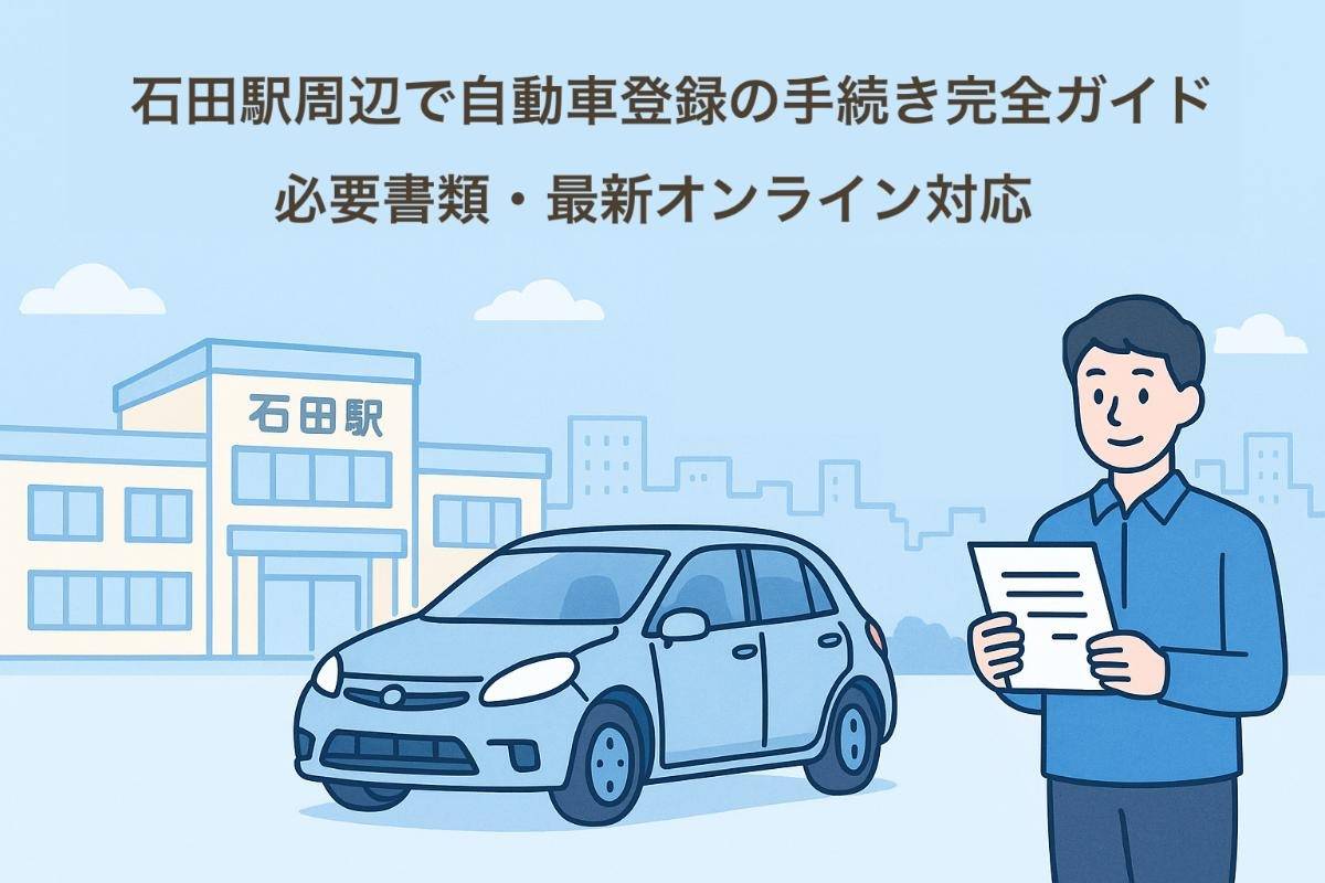 石田駅周辺で自動車登録の手続き完全ガイド｜必要書類・最新オンライン対応