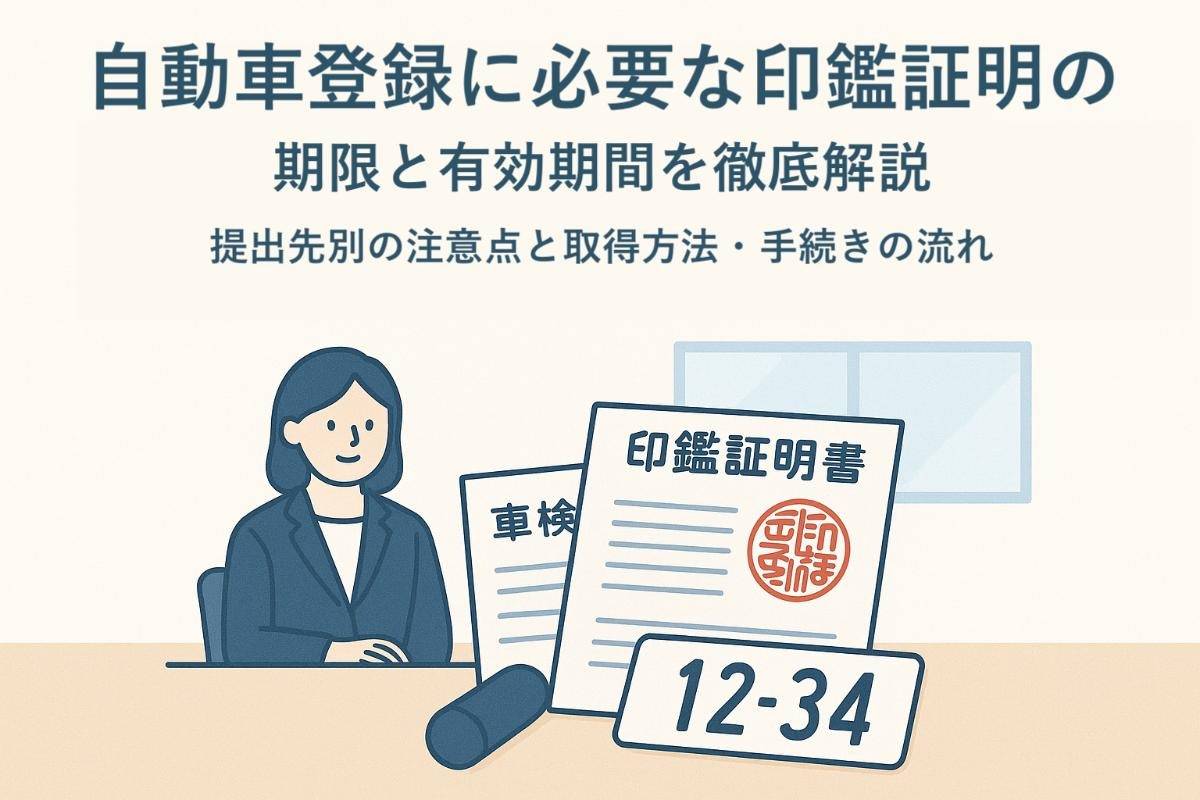 自動車登録に必要な印鑑証明の期限と有効期間を徹底解説｜提出先別の注意点と取得方法・手続きの流れ
