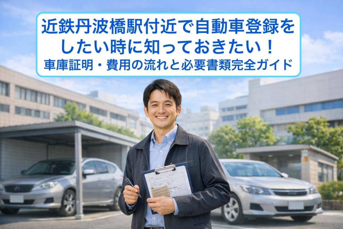 近鉄丹波橋駅付近で自動車登録をしたい時に知っておきたい！車庫証明・費用の流れと必要書類完全ガイド