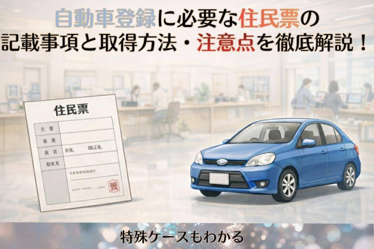 自動車登録に必要な住民票の記載事項と取得方法・注意点を徹底解説！特殊ケースもわかる