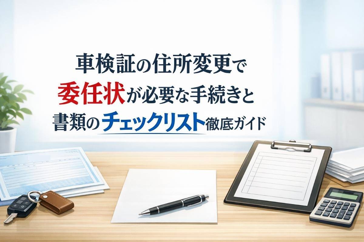 車検証の住所変更で委任状が必要な手続きと書類のチェックリスト徹底ガイド