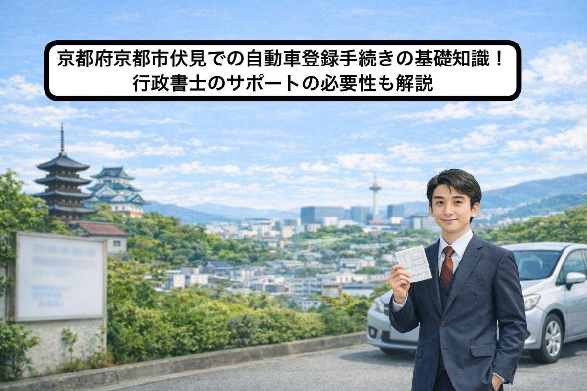 京都府京都市伏見での自動車登録手続きの基礎知識！行政書士のサポートの必要性も解説