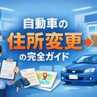 自動車における住所変更の完全ガイド｜法的義務・罰則リスク・手続き方法と車庫証明まで徹底解説