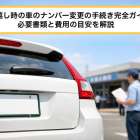 引っ越し時の車のナンバー変更の手続き完全ガイド｜必要書類と費用の目安を解説