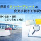 陸運局でナンバープレートの変更手続きを解説｜種類や役割・費用なども含めて紹介