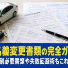 車名義変更書類の完全ガイド！ケース別必要書類や失敗回避術もこれで安心