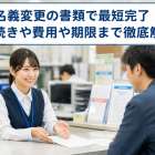 名義変更の書類で最短完了！手続きや費用や期限まで徹底解説